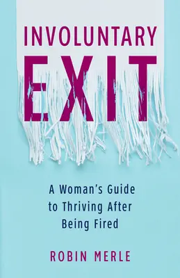 Uscita involontaria: La guida di una donna per prosperare dopo il licenziamento - Involuntary Exit: A Woman's Guide to Thriving After Being Fired
