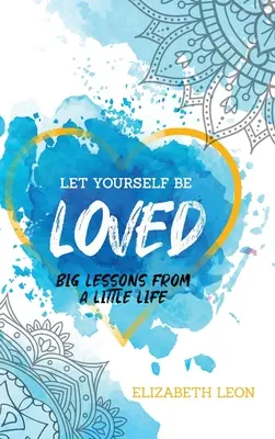 Lasciati amare: Grandi lezioni da una piccola vita - Let Yourself Be Loved: Big Lessons From a Little Life