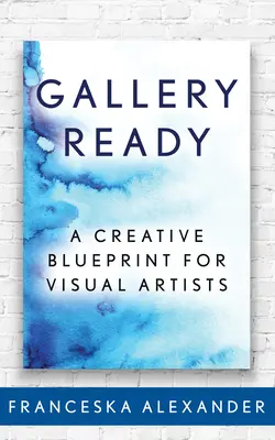Galleria pronta: Un progetto creativo per artisti visivi - Gallery Ready: A Creative Blueprint for Visual Artists