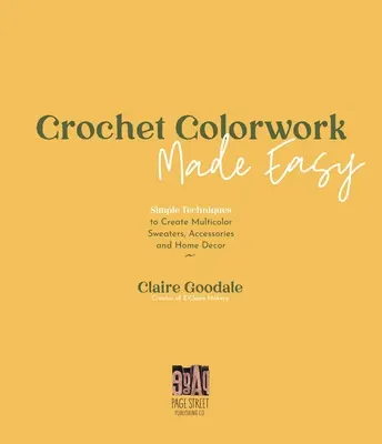 Uncinetto colorato facile: Tecniche semplici per creare maglioni multicolori, accessori e decorazioni per la casa - Crochet Colorwork Made Easy: Simple Techniques to Create Multicolor Sweaters, Accessories and Home Decor