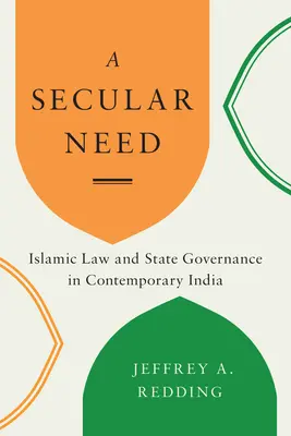 Una necessità secolare: Legge islamica e governo dello Stato nell'India contemporanea - A Secular Need: Islamic Law and State Governance in Contemporary India