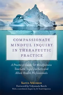 L'indagine compassionevole nella pratica terapeutica: Una guida pratica per insegnanti di mindfulness, insegnanti di yoga e professionisti della salute alleati - Compassionate Mindful Inquiry in Therapeutic Practice: A Practical Guide for Mindfulness Teachers, Yoga Teachers and Allied Health Professionals