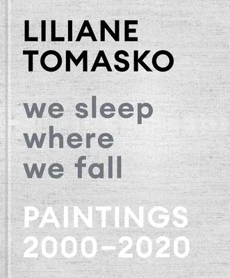 Liliane Tomasko: Dormiamo dove cadiamo: Dipinti 2000-2020 - Liliane Tomasko: We Sleep Where We Fall: Paintings 2000-2020