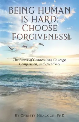 Essere umani è difficile: Scegli il perdono: Il potere delle connessioni, del coraggio, della compassione e della creatività - Being Human Is Hard: Choose Forgiveness: The Power of Connections, Courage, Compassion, and Creativity