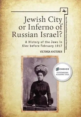 Città ebraica o inferno dell'Israele russo: Una storia degli ebrei a Kiev prima del febbraio 1917 - Jewish City or Inferno of Russian Israel?: A History of the Jews in Kiev Before February 1917