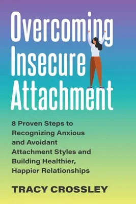 Superare l'attaccamento insicuro: 8 passi comprovati per riconoscere gli stili di attaccamento ansioso ed evitante e costruire relazioni più sane e felici - Overcoming Insecure Attachment: 8 Proven Steps to Recognizing Anxious and Avoidant Attachment Styles and Building Healthier, Happier Relationships