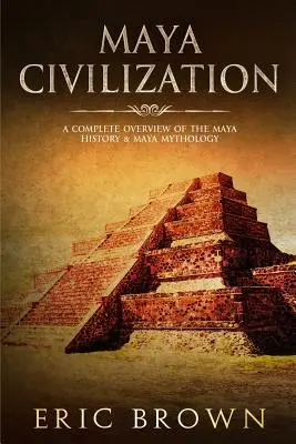 La civiltà Maya: Una panoramica completa della storia e della mitologia Maya - Maya Civilization: A Complete Overview Of The Maya History & Maya Mythology