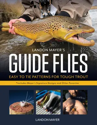 La guida alle mosche di Landon Mayer: Modelli facili da realizzare per le trote più difficili - Landon Mayer's Guide Flies: Easy-To-Tie Patterns for Tough Trout