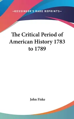 Il periodo critico della storia americana dal 1783 al 1789 - The Critical Period of American History 1783 to 1789