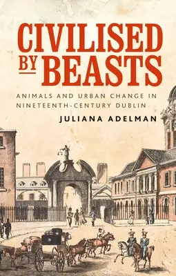 Civilizzati dalle bestie: Animali e cambiamento urbano nella Dublino del XIX secolo - Civilised by Beasts: Animals and Urban Change in Nineteenth-Century Dublin