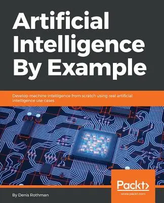 Intelligenza artificiale per esempio: Sviluppare l'intelligenza artificiale da zero utilizzando casi d'uso reali di intelligenza artificiale - Artificial Intelligence By Example: Develop machine intelligence from scratch using real artificial intelligence use cases