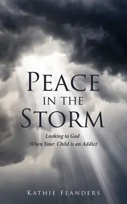 Pace nella tempesta: Guardare a Dio quando vostro figlio è un tossicodipendente - Peace in the Storm: Looking to God When Your Child is an Addict