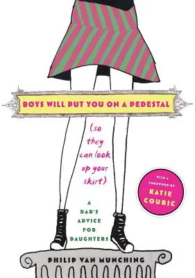 I ragazzi ti metteranno su un piedistallo (così potranno guardarti la gonna): I consigli di un papà per le figlie - Boys Will Put You on a Pedestal (So They Can Look Up Your Skirt): A Dad's Advice for Daughters