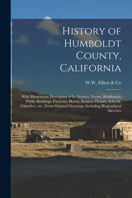 Storia della contea di Humboldt, California: Con illustrazioni descrittive del paesaggio, delle fattorie, delle residenze, degli edifici pubblici, delle fabbriche, degli alberghi, delle attività commerciali. - History of Humboldt County, California: With Illustrations Descriptive of Its Scenery, Farms, Residences, Public Buildings, Factories, Hotels, Busines