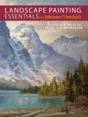Pittura di paesaggio essenziale con Johannes Vloothuis: Lezioni di acrilico, olio, pastello e acquerello - Landscape Painting Essentials with Johannes Vloothuis: Lessons in Acrylic, Oil, Pastel and Watercolor
