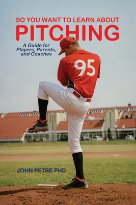 Vuoi imparare a lanciare: guida per giocatori, genitori e allenatori - So You Want to Learn About Pitching: A Guide for Players, Parents, and Coaches