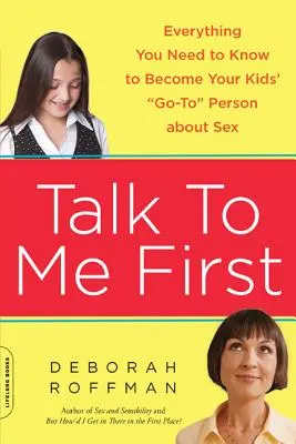 Bicaralah padaku terlebih dahulu: Semua yang Perlu Anda Ketahui untuk Menjadi Orang yang Dituju Anak Anda tentang Seks - Talk to Me First: Everything You Need to Know to Become Your Kids' Go-To Person about Sex