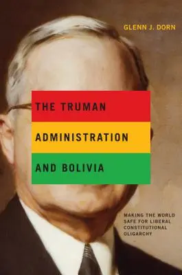 L'amministrazione Truman e la Bolivia: rendere il mondo sicuro per l'oligarchia costituzionale liberale - The Truman Administration and Bolivia: Making the World Safe for Liberal Constitutional Oligarchy