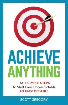 Raggiungere qualsiasi cosa: I 7 SEMPLICI PASSI per passare dal disagio all'inarrestabilità - Achieve Anything: The 7 SIMPLE STEPS to Shift from Uncomfortable TO UNSTOPPABLE