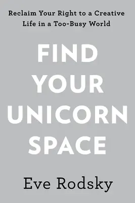 Trova lo spazio dell'unicorno: Recupera la tua vita creativa in un mondo troppo affollato - Find Your Unicorn Space: Reclaim Your Creative Life in a Too-Busy World