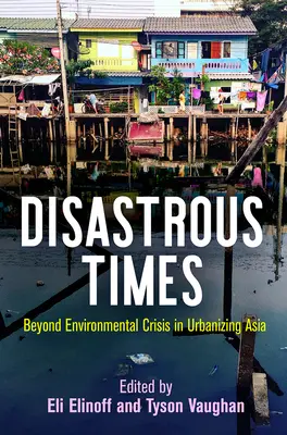 Tempi disastrosi: Oltre la crisi ambientale nell'Asia in via di urbanizzazione - Disastrous Times: Beyond Environmental Crisis in Urbanizing Asia