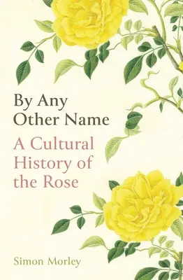 Con qualsiasi altro nome: Storia culturale della rosa - By Any Other Name: A Cultural History of the Rose