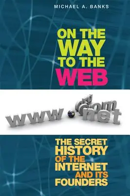 Sulla via del web: La storia segreta di Internet e dei suoi fondatori - On the Way to the Web: The Secret History of the Internet and Its Founders