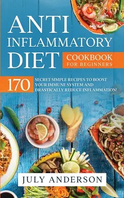 Dieta anti-infiammatoria per principianti: 170 ricette semplici e segrete per potenziare il sistema immunitario e ridurre drasticamente l'infiammazione! - Anti-Inflammatory Diet Cookbook for Beginners: 170 Secret Simple Recipes to Boost Your Immune System and Drastically Reduce Inflammation!