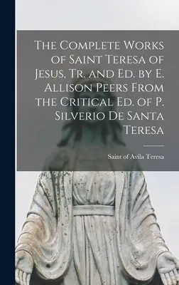 Le opere complete di Santa Teresa di Gesù, tr. ed ed. di E. Allison Peers Dall'ed. critica di P. Silverio De Santa Teresa - The Complete Works of Saint Teresa of Jesus, Tr. and Ed. by E. Allison Peers From the Critical Ed. of P. Silverio De Santa Teresa