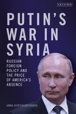 La guerra di Putin in Siria: La politica estera russa e il prezzo dell'assenza dell'America - Putin's War in Syria: Russian Foreign Policy and the Price of America's Absence