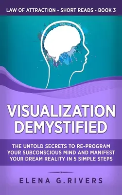 Visualizzazione demistificata: I segreti nascosti per riprogrammare la vostra mente subconscia e manifestare la realtà dei vostri sogni in 5 semplici passi - Visualization Demystified: The Untold Secrets to Re-Program Your Subconscious Mind and Manifest Your Dream Reality in 5 Simple Steps