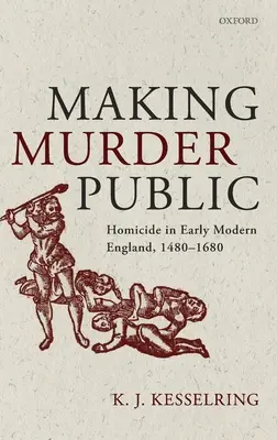 Rendere pubblico l'omicidio: L'omicidio nella prima Inghilterra moderna, 1480-1680 - Making Murder Public: Homicide in Early Modern England, 1480-1680
