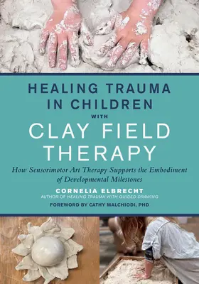 Guarire il trauma nei bambini con la terapia del campo d'argilla: come l'arteterapia sensomotoria sostiene l'incarnazione delle pietre miliari dello sviluppo - Healing Trauma in Children with Clay Field Therapy: How Sensorimotor Art Therapy Supports the Embodiment of Developmental Milestones