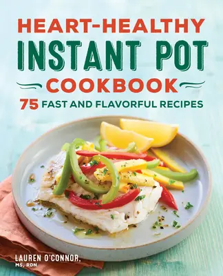Ricettario di pentole istantanee per la salute del cuore: 75 ricette veloci e saporite - Heart-Healthy Instant Pot Cookbook: 75 Fast and Flavorful Recipes