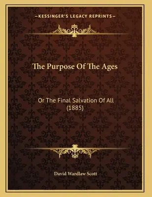 Lo scopo delle epoche: O la salvezza finale di tutti (1885) - The Purpose Of The Ages: Or The Final Salvation Of All (1885)