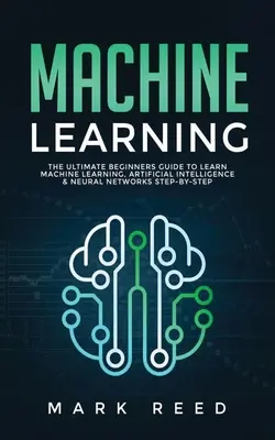 Apprendimento automatico: La guida definitiva per principianti per imparare l'apprendimento automatico, l'intelligenza artificiale e le reti neurali passo dopo passo - Machine Learning: The Ultimate Beginners Guide to Learn Machine Learning, Artificial Intelligence & Neural Networks Step-By-Step