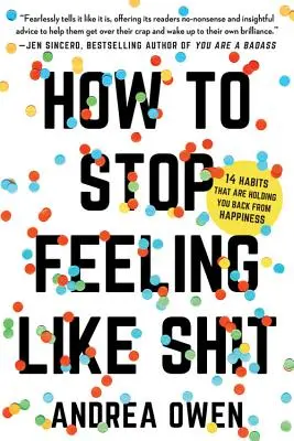 Come smettere di sentirsi di merda: 14 abitudini che vi impediscono di raggiungere la felicità - How to Stop Feeling Like Sh*t: 14 Habits That Are Holding You Back from Happiness