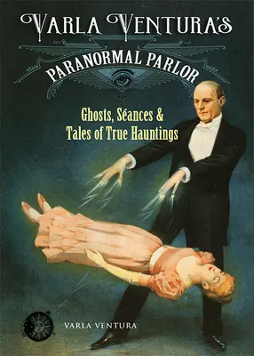 Il salotto paranormale di Varla Ventura: Fantasmi, sedute spiritiche e racconti di veri infestazioni - Varla Ventura's Paranormal Parlor: Ghosts, Seances, and Tales of True Hauntings