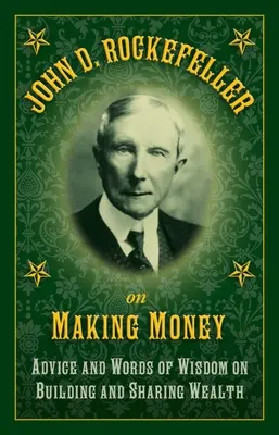 John D. Rockefeller sul fare soldi: Consigli e parole di saggezza per costruire e condividere la ricchezza - John D. Rockefeller on Making Money: Advice and Words of Wisdom on Building and Sharing Wealth