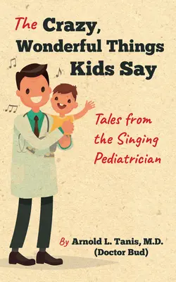 Le cose folli e meravigliose che i bambini dicono: Racconti del pediatra cantante - The Crazy, Wonderful Things Kids Say: Tales from the Singing Pediatrician