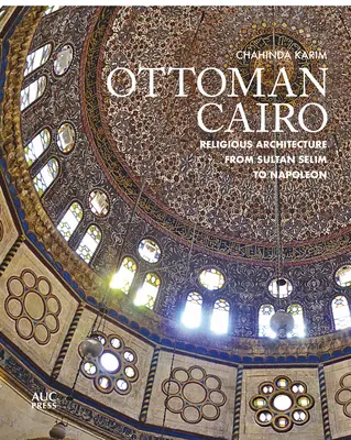 Il Cairo ottomano: L'architettura religiosa dal Sultano Selim a Napoleone - Ottoman Cairo: Religious Architecture from Sultan Selim to Napoleon