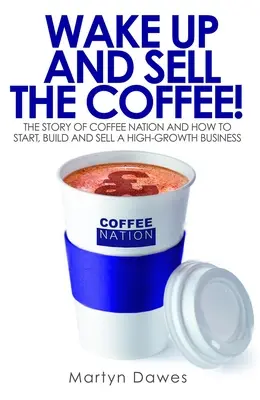 Svegliati e vendi il caffè! La storia della Coffee Nation e come avviare, costruire e vendere un'attività in forte crescita - Wake Up and Sell the Coffee!: The Story of Coffee Nation and How to Start, Build and Sell a High-Growth Business