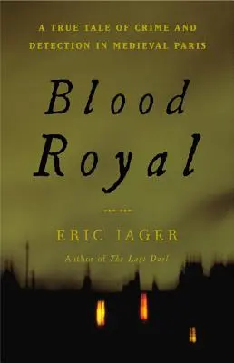 Sangue reale: Una storia vera di crimini e scoperte nella Parigi medievale - Blood Royal: A True Tale of Crime and Detection in Medieval Paris