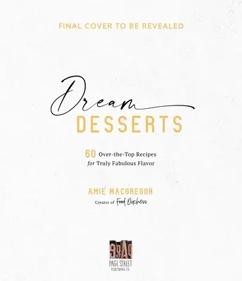 Dolci da sogno: 60 ricette sopra le righe per un gusto davvero favoloso - Dream Desserts: 60 Over-The-Top Recipes for Truly Fabulous Flavor