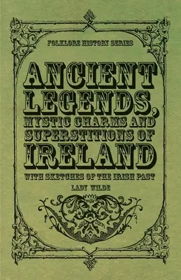 Antiche leggende, incantesimi mistici e superstizioni d'Irlanda - Con schizzi del passato irlandese - Ancient Legends, Mystic Charms and Superstitions of Ireland - With Sketches of the Irish Past