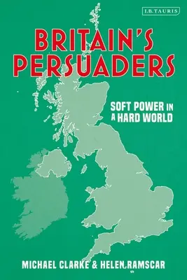 I persuasori della Gran Bretagna: Potere morbido in un mondo duro - Britain's Persuaders: Soft Power in a Hard World