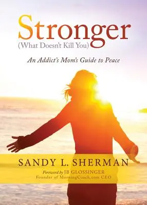 Stronger: (ciò che non ti uccide) Guida alla pace per la mamma di un tossicodipendente - Stronger: (what Doesn't Kill You) an Addict's Mom's Guide to Peace