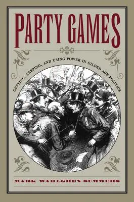 Giochi di partito: Ottenere, mantenere e usare il potere nella politica della Gilded Age - Party Games: Getting, Keeping, and Using Power in Gilded Age Politics