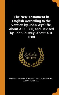 Il Nuovo Testamento in inglese secondo la versione di John Wycliffe, intorno al 1380, e riveduta da John Purvey, intorno al 1388 - The New Testament in English According to the Version by John Wycliffe, about A.D. 1380, and Revised by John Purvey, about A.D. 1388