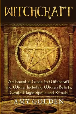 Stregoneria: Una guida essenziale alla stregoneria e alla wicca, incluse le credenze wiccane, gli incantesimi di magia bianca e i rituali - Witchcraft: An Essential Guide to Witchcraft and Wicca, Including Wiccan Beliefs, White Magic Spells and Rituals
